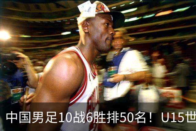 中国男足10战6胜排50名！U15世界杯闭幕：西班牙夺冠 189队参加