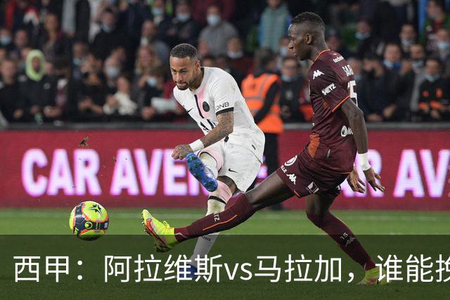 西甲：阿拉维斯vs马拉加，谁能挽回颓势？